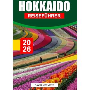 KENNEDY, DAVID HOKKAIDO REISEFÜHRER 2026: Saisonale Landschaften, Übernachtungsmöglichkeiten, Onsen-Städte, lokale Aromen und Reisetipps für Japans nördliche Insel KENNEDY, DAVID HOKKAIDO REISEFÜHRER 2026: Saisonale Landschaften, Übernachtungsmöglichkeiten, Onsen-Städte, lokale Aromen und Reisetipps für Japans nördliche Insel