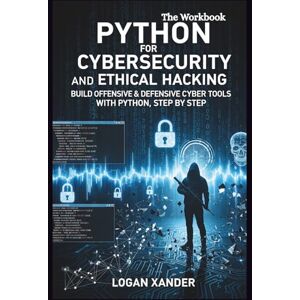 Xander, Logan Python for Cybersecurity and ethical Hacking: Build Offensive & Defensive Cyber Tools with Python, Step by Step Xander, Logan Python for Cybersecurity and ethical Hacking: Build Offensive & Defensive Cyber Tools with Python, Step by Step