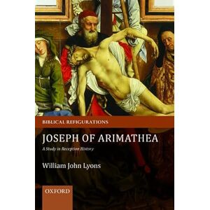 Lyons, William John Joseph of Arimathea: A Study In Reception History (Biblical Refigurations) Lyons, William John Joseph of Arimathea: A Study In Reception History (Biblical Refigurations)