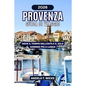 WICKS, ANGELA T. PROVENZA GUIDA DI VIAGGIO 2026: DOVE IL TEMPO RALLENTA E IL SOLE SORRIDE PIÙ A LUNGO WICKS, ANGELA T. PROVENZA GUIDA DI VIAGGIO 2026: DOVE IL TEMPO RALLENTA E IL SOLE SORRIDE PIÙ A LUNGO