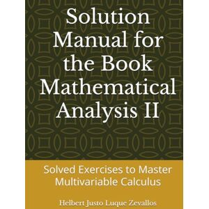 Luque Zevallos, Helbert Justo Solution Manual for the Book Mathematical Analysis II: Solved Exercises to Master Multivariable Calculus (Solution Manuals of the Bachelor's Degree in Mathematics Series) Luque Zevallos, Helbert Justo Solution Manual for the Book Mathematical Analysis II: Solved Exercises to Master Multivariable Calculus (Solution Manuals of the Bachelor's Degree in Mathematics Series)