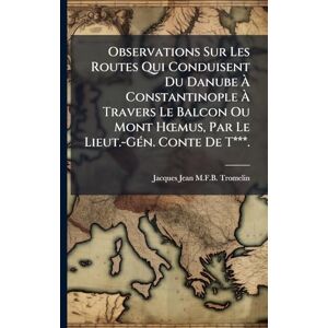 Tromelin, Jacques Jean M F B Observations Sur Les Routes Qui Conduisent Du Danube À Constantinople À Travers Le Balcon Ou Mont HÅ"mus, Par Le Lieut.-GÃ(c)n. Conte De T***. Tromelin, Jacques Jean M F B Observations Sur Les Routes Qui Conduisent Du Danube À Constantinople À Travers Le Balcon Ou Mont HÅ"mus, Par Le Lieut.-GÃ(c)n. Conte De T***.