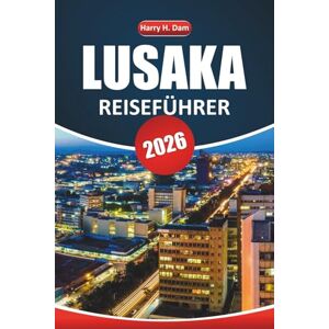 Dam, Harry H. Lusaka Reiseführer 2026: Erkunden Sie Sambias Hauptstadt mit lokalen Tipps, kulturellen Erlebnissen, Essen, Nachtleben und Top-Attraktionen für Ihr Abenteuer Dam, Harry H. Lusaka Reiseführer 2026: Erkunden Sie Sambias Hauptstadt mit lokalen Tipps, kulturellen Erlebnissen, Essen, Nachtleben und Top-Attraktionen für Ihr Abenteuer