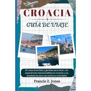 Jones, Francis Z. CROACIA GUÍA DE VIAJE: 82 cosas divertidas y geniales para hacer, con experiencias imprescindibles en Croacia y sus alrededores para una aventura inolvidable (Jones el aventurero (ESP)) Jones, Francis Z. CROACIA GUÍA DE VIAJE: 82 cosas divertidas y geniales para hacer, con experiencias imprescindibles en Croacia y sus alrededores para una aventura inolvidable (Jones el aventurero (ESP))