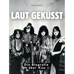 Münch, Julia Laut geküsst: Die Biografie über Kiss. Komplett in Farbe Münch, Julia Laut geküsst: Die Biografie über Kiss. Komplett in Farbe
