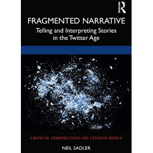 Sadler, Neil Fragmented Narrative: Telling and Interpreting Stories in the Twitter Age (Critical Perspectives on Citizen Media) Sadler, Neil Fragmented Narrative: Telling and Interpreting Stories in the Twitter Age (Critical Perspectives on Citizen Media)