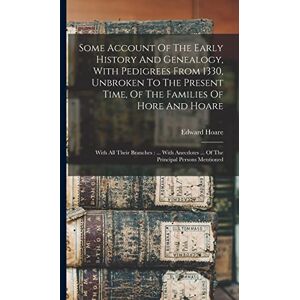 1807-, Hoare Edward Some Account Of The Early History And Genealogy, With Pedigrees From 1330, Unbroken To The Present Time, Of The Families Of Hore And Hoare: With All ... ... Of The Principal Persons Mentioned 1807-, Hoare Edward Some Account Of The Early History And Genealogy, With Pedigrees From 1330, Unbroken To The Present Time, Of The Families Of Hore And Hoare: With All ... ... Of The Principal Persons Mentioned