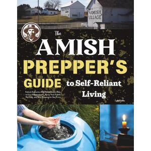 Miller, Ezekiel The Amish Prepper's Guide to Self-Reliant Living: Unlock Centuries-Old Amish Know-How to Live Independently, Keep Your Family Thriving, and Stay Prepared in Any Crisis Miller, Ezekiel The Amish Prepper's Guide to Self-Reliant Living: Unlock Centuries-Old Amish Know-How to Live Independently, Keep Your Family Thriving, and Stay Prepared in Any Crisis