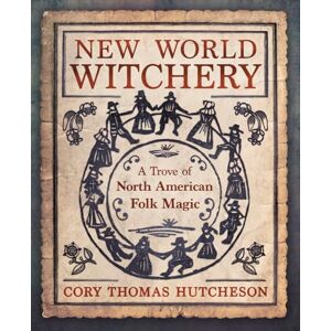 Cory Thomas Hutcheson New World Witchery: A Trove of North American Folk Magic Cory Thomas Hutcheson New World Witchery: A Trove of North American Folk Magic