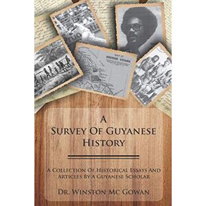 Mc Gowan, Dr Winston A Survey of Guyanese History: A Collection of Historical Essays and Articles by a Guyanese Scholar Mc Gowan, Dr Winston A Survey of Guyanese History: A Collection of Historical Essays and Articles by a Guyanese Scholar
