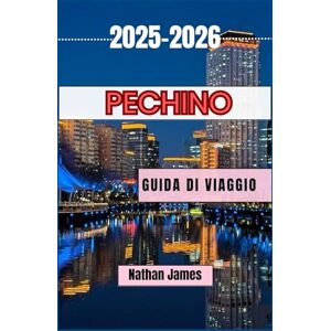 James, Nathan Pechino GUIDA DI VIAGGIO 2025-2026: Un viaggio immersivo attraverso lo splendore imperiale, i cortili minori e il ritmo moderno di Pechino James, Nathan Pechino GUIDA DI VIAGGIO 2025-2026: Un viaggio immersivo attraverso lo splendore imperiale, i cortili minori e il ritmo moderno di Pechino