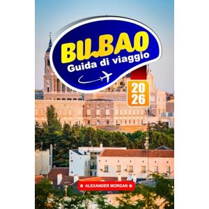 MORGAN, ALEXANDER Bilbao Guida Di Viaggio 2026: La vibrante città basca spagnola in Europa, esplora la cultura locale, i mercati alimentari, i musei, le passeggiate lungo la costa e le esperienze memorabili MORGAN, ALEXANDER Bilbao Guida Di Viaggio 2026: La vibrante città basca spagnola in Europa, esplora la cultura locale, i mercati alimentari, i musei, le passeggiate lungo la costa e le esperienze memorabili