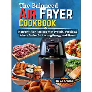 C&C The Balanced Air Fryer Cookbook: Nutrient-Rich Recipes with Protein, Veggies & Whole Grains for Lasting Energy and Flavor C&C The Balanced Air Fryer Cookbook: Nutrient-Rich Recipes with Protein, Veggies & Whole Grains for Lasting Energy and Flavor