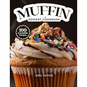 OLIVER, JOEL MUFFIN DESSERT COOKBOOK: Mouthwatering Muffin Recipes: From Bakery-Style Classics to Creative Dessert Twists—Moist, Flavor-Packed Bakes for Every ... and Occasion (DESSERTS COOKBOOK FOR EVERYONE) OLIVER, JOEL MUFFIN DESSERT COOKBOOK: Mouthwatering Muffin Recipes: From Bakery-Style Classics to Creative Dessert Twists—Moist, Flavor-Packed Bakes for Every ... and Occasion (DESSERTS COOKBOOK FOR EVERYONE)