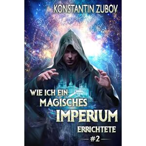 Zubov, Konstantin Wie ich ein Magisches Imperium errichtete (Buch 2): Eine Portal-Progression Fantasy Serie Zubov, Konstantin Wie ich ein Magisches Imperium errichtete (Buch 2): Eine Portal-Progression Fantasy Serie