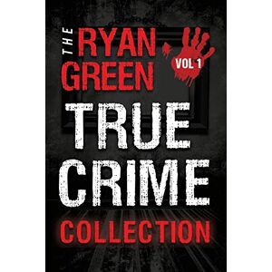 Green, Ryan The Ryan Green True Crime Collection: Volume 1 (4-Book True Crime Collections) Green, Ryan The Ryan Green True Crime Collection: Volume 1 (4-Book True Crime Collections)