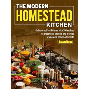Reed, Jaxon The Modern Homestead Kitchen: Embrace self-sufficiency with 200 recipes for preserving, cooking, and crafting wholesome homemade meals Reed, Jaxon The Modern Homestead Kitchen: Embrace self-sufficiency with 200 recipes for preserving, cooking, and crafting wholesome homemade meals
