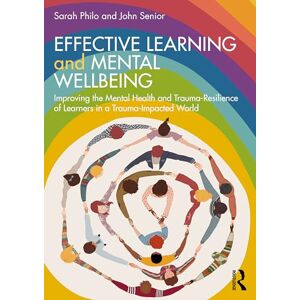 Philo, Sarah Effective Learning and Mental Wellbeing: Improving the Mental Health and Trauma-Resilience of Learners in a Trauma-Impacted World Philo, Sarah Effective Learning and Mental Wellbeing: Improving the Mental Health and Trauma-Resilience of Learners in a Trauma-Impacted World