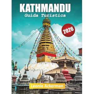 Ackerman, Leonie KATHMANDU GUIDA TURISTICA 2026: Siti del patrimonio, panorami himalayani, cibo locale, vicoli nascosti, esperienze culturali e consigli essenziali sul Nepal Ackerman, Leonie KATHMANDU GUIDA TURISTICA 2026: Siti del patrimonio, panorami himalayani, cibo locale, vicoli nascosti, esperienze culturali e consigli essenziali sul Nepal