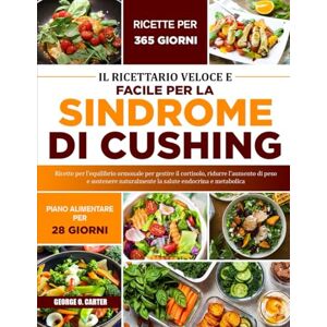 O. CARTER, GEORGE IL RICETTARIO VELOCE E FACILE PER LA SINDROME DI CUSHING: Ricette per l’equilibrio ormonale per gestire il cortisolo, ridurre l’aumento di peso e ... naturalmente la salute endocrina e metabolica O. CARTER, GEORGE IL RICETTARIO VELOCE E FACILE PER LA SINDROME DI CUSHING: Ricette per l’equilibrio ormonale per gestire il cortisolo, ridurre l’aumento di peso e ... naturalmente la salute endocrina e metabolica