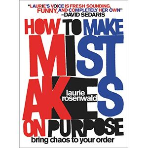 Rosenwald, Laurie How to Make Mistakes On Purpose: Bring Chaos to Your Order Rosenwald, Laurie How to Make Mistakes On Purpose: Bring Chaos to Your Order