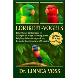 Voss LORIKEET-VOGEL S: Ein umfassender Leitfaden für Anfänger zur Pflege, Fütterung, Zucht, Fellpflege, Lebensraumgestaltung, Gesundheit und praktischen Strategien Voss LORIKEET-VOGEL S: Ein umfassender Leitfaden für Anfänger zur Pflege, Fütterung, Zucht, Fellpflege, Lebensraumgestaltung, Gesundheit und praktischen Strategien