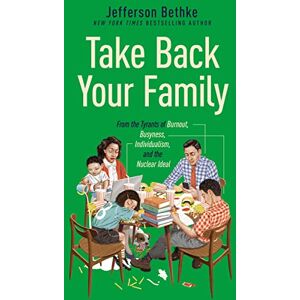 Bethke, Jefferson TAKE BACK YOUR FAMILY ITPE: From the Tyrants of Burnout, Busyness, Individualism, and the Nuclear Ideal Bethke, Jefferson TAKE BACK YOUR FAMILY ITPE: From the Tyrants of Burnout, Busyness, Individualism, and the Nuclear Ideal