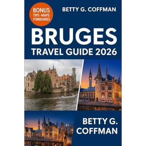 G. Coffman, Betty Bruges Travel Guide 2026: The Ultimate Belgium Companion with Hidden Gems, Local Secrets, Festive Markets, Food, Culture & Day Trips to Ghent, Brussels & Antwerp G. Coffman, Betty Bruges Travel Guide 2026: The Ultimate Belgium Companion with Hidden Gems, Local Secrets, Festive Markets, Food, Culture & Day Trips to Ghent, Brussels & Antwerp