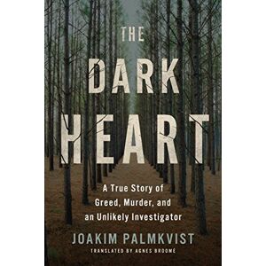 Palmkvist, Joakim The Dark Heart: A True Story of Greed, Murder, and an Unlikely Investigator Palmkvist, Joakim The Dark Heart: A True Story of Greed, Murder, and an Unlikely Investigator