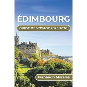Morales, Fernando ÉDIMBOURG GUIDE DE VOYAGE 2025-2026: Explorez la riche culture, les paysages à couper le souffle et les monuments historiques Morales, Fernando ÉDIMBOURG GUIDE DE VOYAGE 2025-2026: Explorez la riche culture, les paysages à couper le souffle et les monuments historiques
