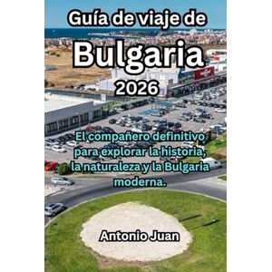 Juan, Antonio Guía de viaje de Bulgaria 2026: El compañero definitivo para explorar la historia, la naturaleza y la Bulgaria moderna. Juan, Antonio Guía de viaje de Bulgaria 2026: El compañero definitivo para explorar la historia, la naturaleza y la Bulgaria moderna.