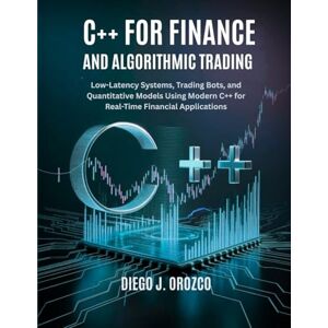 J. Orozco, Diego C++ for Finance and Algorithmic Trading: Low-Latency Systems, Trading Bots, and Quantitative Models Using C++ (C++ programming books) J. Orozco, Diego C++ for Finance and Algorithmic Trading: Low-Latency Systems, Trading Bots, and Quantitative Models Using C++ (C++ programming books)