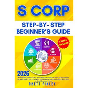 Finley, Rhett S Corp Beginner's Guide: How to Start, Elect, Manage and Grow your S Corporation, Includes Smart Tax Strategies, Bookkeeping and Accounting Tips to ... (Start A Business For Beginners Series) Finley, Rhett S Corp Beginner's Guide: How to Start, Elect, Manage and Grow your S Corporation, Includes Smart Tax Strategies, Bookkeeping and Accounting Tips to ... (Start A Business For Beginners Series)