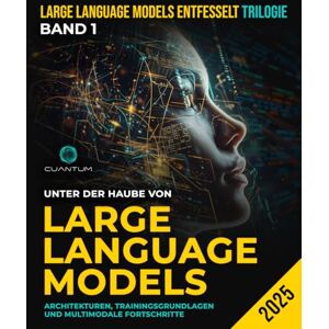 Technologies, Cuantum Unter der Haube von Large Language Models: Architekturen, Trainingsgrundlagen und multimodale Fortschritte: Praktische Einblicke in die Modelle, die GPT, LLaMA, Mistral und mehr antreiben Technologies, Cuantum Unter der Haube von Large Language Models: Architekturen, Trainingsgrundlagen und multimodale Fortschritte: Praktische Einblicke in die Modelle, die GPT, LLaMA, Mistral und mehr antreiben