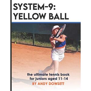 Dowsett, Andy SYSTEM-9: YELLOW BALL: the ultimate tennis book for juniors aged 11+ Dowsett, Andy SYSTEM-9: YELLOW BALL: the ultimate tennis book for juniors aged 11+