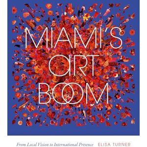 Turner, Elisa Miami's Art Boom: From Local Vision to International Presence Turner, Elisa Miami's Art Boom: From Local Vision to International Presence