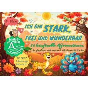 Blum, Elwira Ich bin stark, frei und wunderbar: 20 kraftvolle Affirmationen für glückliche, resiliente und selbstbewusste Kinder Blum, Elwira Ich bin stark, frei und wunderbar: 20 kraftvolle Affirmationen für glückliche, resiliente und selbstbewusste Kinder