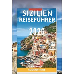 SUMMERTIMES, NATHANIEL SIZILIEN REISEFÜHRER 2026: „Vulkanische Landschaften, antike Ruinen und mediterrane Aromen “ SUMMERTIMES, NATHANIEL SIZILIEN REISEFÜHRER 2026: „Vulkanische Landschaften, antike Ruinen und mediterrane Aromen “