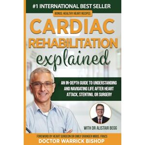 Bishop, Warrick Cardiac Rehabilitation Explained: An in-Depth Guide to Understanding and Navigating Life after Heart Attack, Stenting, or Surgery Bishop, Warrick Cardiac Rehabilitation Explained: An in-Depth Guide to Understanding and Navigating Life after Heart Attack, Stenting, or Surgery