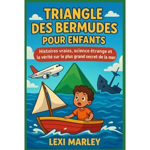 MARLEY, LEXI TRIANGLE DES BERMUDES POUR ENFANTS: Histoires vraies, science étrange et la vérité sur le plus grand secret de la mer MARLEY, LEXI TRIANGLE DES BERMUDES POUR ENFANTS: Histoires vraies, science étrange et la vérité sur le plus grand secret de la mer