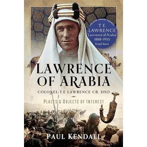 Paul Kendall Lawrence of Arabia: Colonel T.E Lawrence CB, DSO – Places and Objects of Interest Paul Kendall Lawrence of Arabia: Colonel T.E Lawrence CB, DSO – Places and Objects of Interest