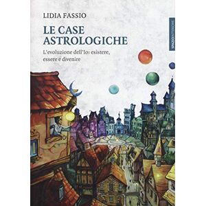 Fassio, Lidia Le case astrologiche. L'evoluzione dell'Io: esistere, essere e divenire Fassio, Lidia Le case astrologiche. L'evoluzione dell'Io: esistere, essere e divenire