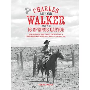 Wolf, Irene The Life of Charles Richard Walker and the 16 Springs Canyon Wolf, Irene The Life of Charles Richard Walker and the 16 Springs Canyon