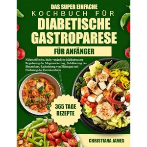 James, Christiana Das Super Einfache Kochbuch Für Diabetische Gastroparese Für Anfänger: Nährstoffreiche, leicht verdauliche Mahlzeiten zur Regulierung der ... von Blähungen und Förderung des Darmkomforts James, Christiana Das Super Einfache Kochbuch Für Diabetische Gastroparese Für Anfänger: Nährstoffreiche, leicht verdauliche Mahlzeiten zur Regulierung der ... von Blähungen und Förderung des Darmkomforts