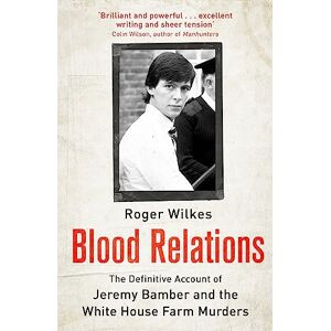 Wilkes, Roger Blood Relations: The Definitive Account of Jeremy Bamber and the White House Farm Murders Wilkes, Roger Blood Relations: The Definitive Account of Jeremy Bamber and the White House Farm Murders