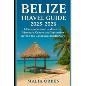Orben, Malia Belize Travel Guide (2025-2026): A Comprehensive Handbook to Adventure, Culture, and Sustainable Travel in the Caribbean’s Hidden Gem Orben, Malia Belize Travel Guide (2025-2026): A Comprehensive Handbook to Adventure, Culture, and Sustainable Travel in the Caribbean’s Hidden Gem