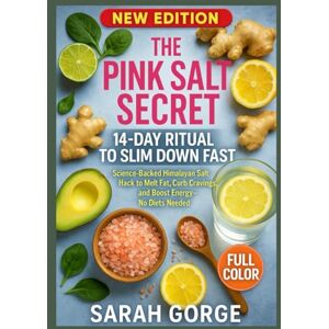 GORGE, SARAH The Pink Salt Secret: 14-Day Ritual to Slim Down Fast: Science-Backed Himalayan Salt Hack to Melt Fat, Curb Cravings, and Boost Energy—No Diets Needed GORGE, SARAH The Pink Salt Secret: 14-Day Ritual to Slim Down Fast: Science-Backed Himalayan Salt Hack to Melt Fat, Curb Cravings, and Boost Energy—No Diets Needed