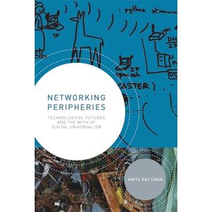 Chan, Anita Say Networking Peripheries: Technological Futures and the Myth of Digital Universalism Chan, Anita Say Networking Peripheries: Technological Futures and the Myth of Digital Universalism