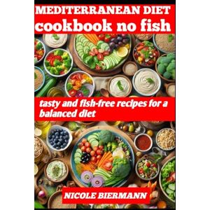 BIERMANN, NICOLE MEDITERRANEAN DIET COOKBOOK NO FISH: tasty and fish-free recipes for a balanced diet BIERMANN, NICOLE MEDITERRANEAN DIET COOKBOOK NO FISH: tasty and fish-free recipes for a balanced diet