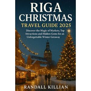 Killian, Randall Riga Christmas Travel Guide 2025: Discover the Magic of Markets, Top Attractions and Hidden Gems for an Unforgettable Winter Getaway Killian, Randall Riga Christmas Travel Guide 2025: Discover the Magic of Markets, Top Attractions and Hidden Gems for an Unforgettable Winter Getaway
